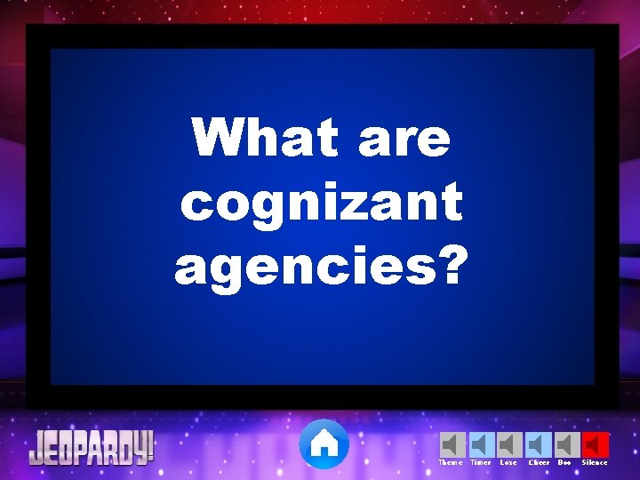 What are cognizant agencies? Theme Timer Lose Cheer Boo Silence 