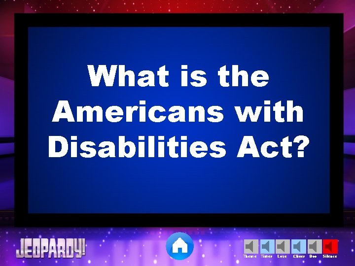 What is the Americans with Disabilities Act? Theme Timer Lose Cheer Boo Silence 