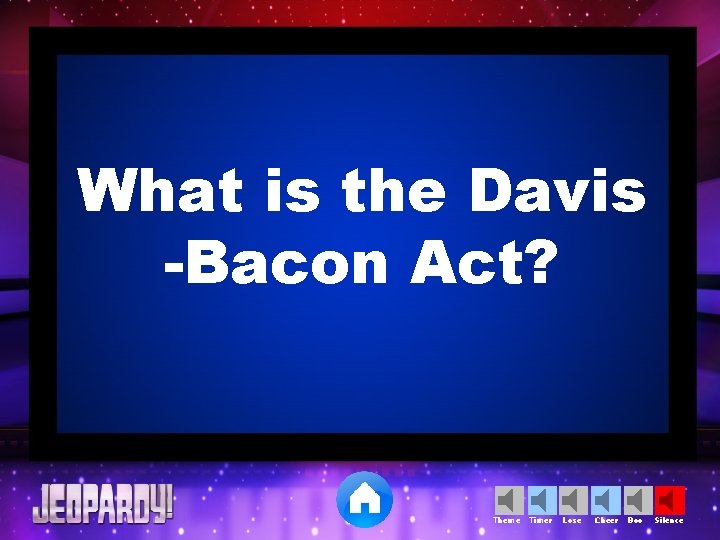 What is the Davis -Bacon Act? Theme Timer Lose Cheer Boo Silence 