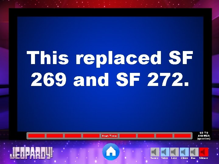 This replaced SF 269 and SF 272. GO TO ANSWER (question) Start Timer Theme