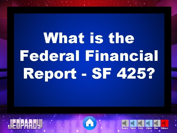 What is the Federal Financial Report - SF 425? Theme Timer Lose Cheer Boo