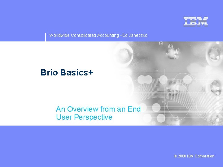 Worldwide Consolidated Accounting –Ed Janeczko Brio Basics+ An Overview from an End User Perspective