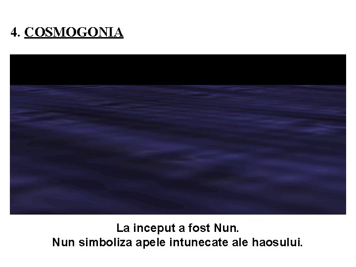 4. COSMOGONIA La inceput a fost Nun simboliza apele intunecate ale haosului. 