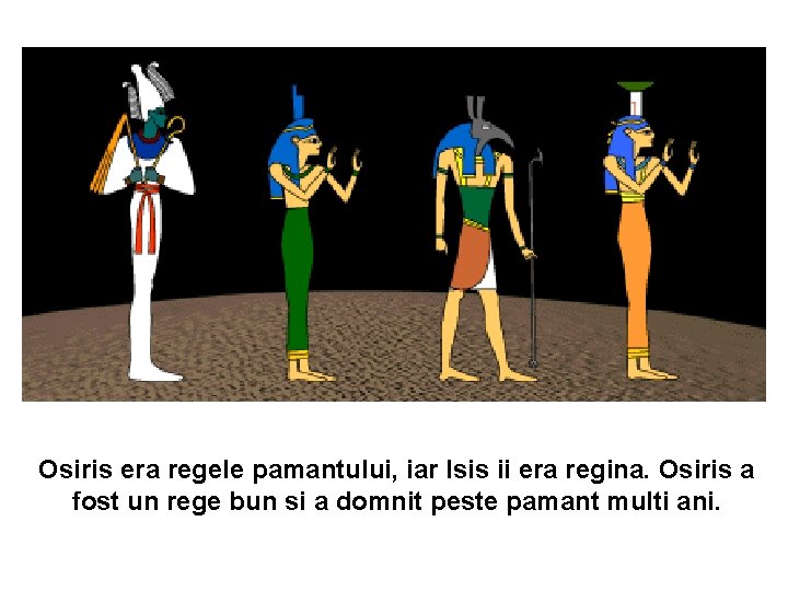 Osiris era regele pamantului, iar Isis ii era regina. Osiris a fost un rege