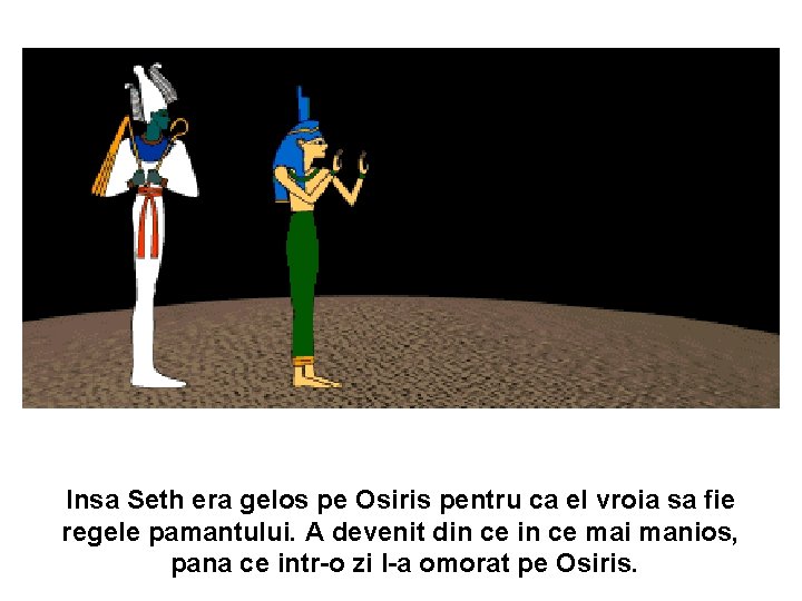 Insa Seth era gelos pe Osiris pentru ca el vroia sa fie regele pamantului.