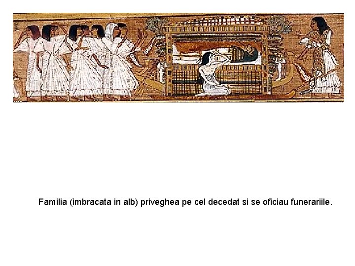 Familia (imbracata in alb) priveghea pe cel decedat si se oficiau funerariile. 