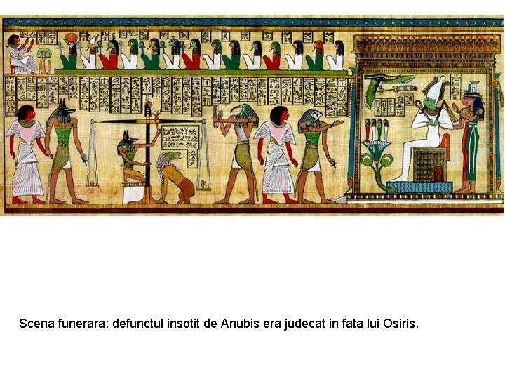 Scena funerara: defunctul insotit de Anubis era judecat in fata lui Osiris. 