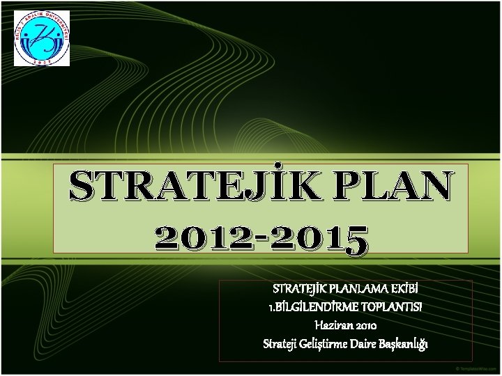 STRATEJİK PLAN 2012 -2015 STRATEJİK PLANLAMA EKİBİ 1. BİLGİLENDİRME TOPLANTISI Haziran 2010 Strateji Geliştirme