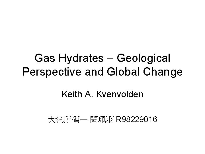 Gas Hydrates – Geological Perspective and Global Change Keith A. Kvenvolden 大氣所碩一 闕珮羽 R