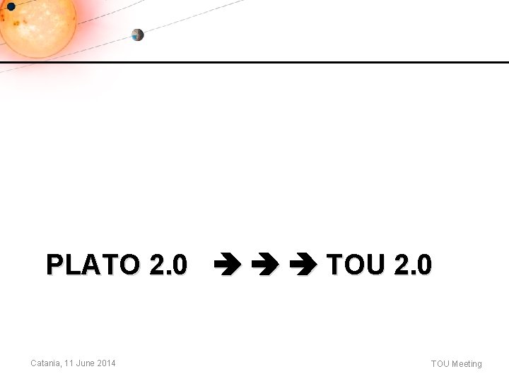 PLATO 2. 0 TOU 2. 0 Catania, 11 June 2014 TOU Meeting PLATO 2. 0 TOU 2. 0 Catania, 11 June 2014 TOU Meeting