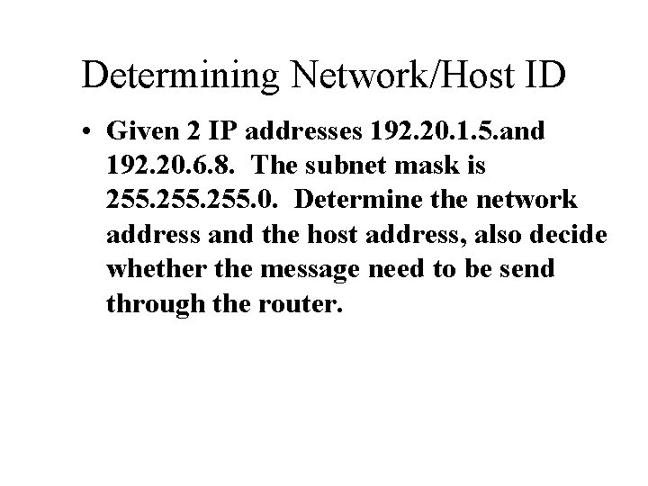 Determining Network/Host ID • Given 2 IP addresses 192. 20. 1. 5. and 192.