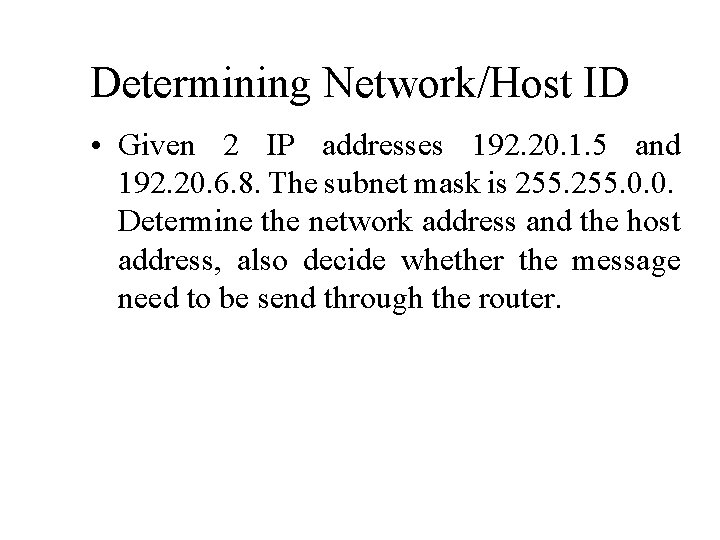 Determining Network/Host ID • Given 2 IP addresses 192. 20. 1. 5 and 192.