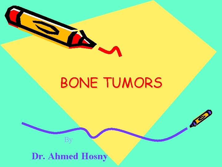 BONE TUMORS By Dr. Ahmed Hosny 