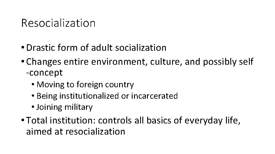 Resocialization • Drastic form of adult socialization • Changes entire environment, culture, and possibly