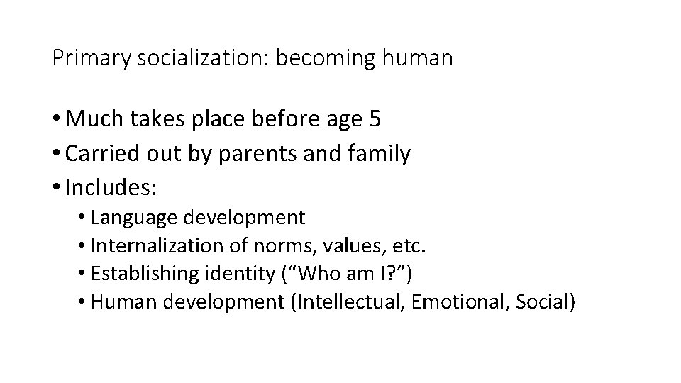 Primary socialization: becoming human • Much takes place before age 5 • Carried out