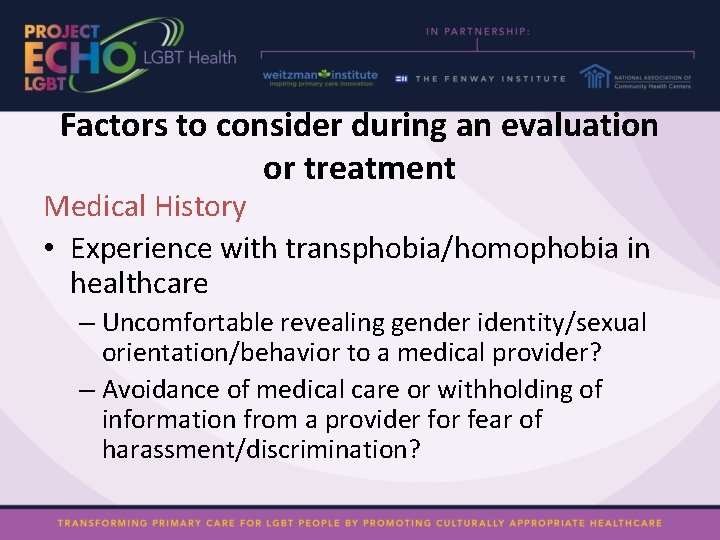 Factors to consider during an evaluation or treatment Medical History • Experience with transphobia/homophobia