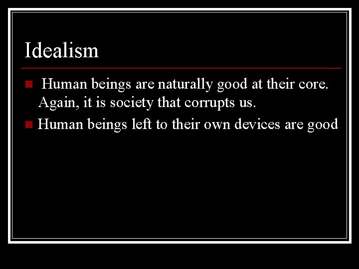 Idealism Human beings are naturally good at their core. Again, it is society that Idealism Human beings are naturally good at their core. Again, it is society that