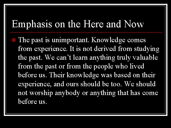 Emphasis on the Here and Now n The past is unimportant. Knowledge comes from Emphasis on the Here and Now n The past is unimportant. Knowledge comes from