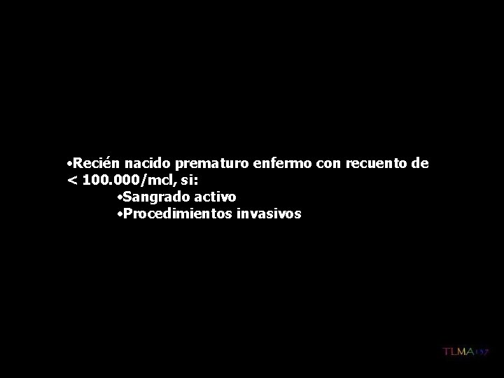  • Recién nacido prematuro enfermo con recuento de < 100. 000/mcl, si: •