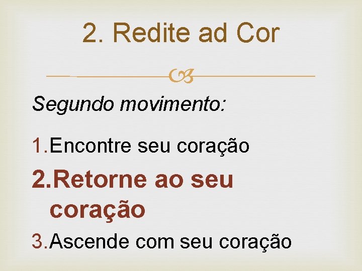 2. Redite ad Cor Segundo movimento: 1. Encontre seu coração 2. Retorne ao seu