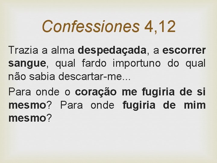 Confessiones 4, 12 Trazia a alma despedaçada, a escorrer sangue, qual fardo importuno do