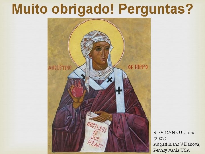 Muito obrigado! Perguntas? R. G. CANNULI osa (2007) Augustinians Villanova, Pennsylvania USA 