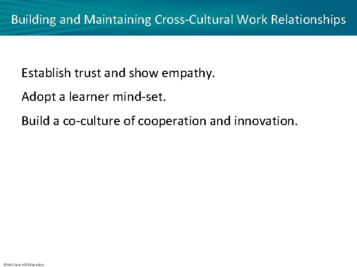 Building and Maintaining Cross-Cultural Work Relationships Establish trust and show empathy. Adopt a learner