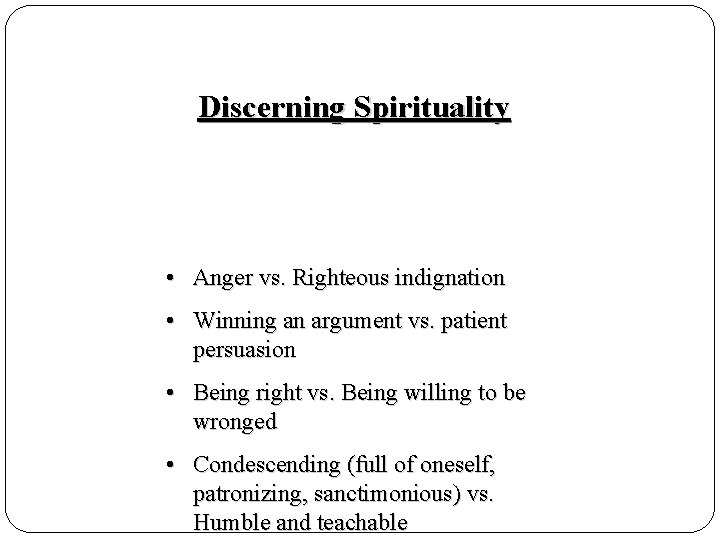 Discerning Spirituality • Anger vs. Righteous indignation • Winning an argument vs. patient persuasion