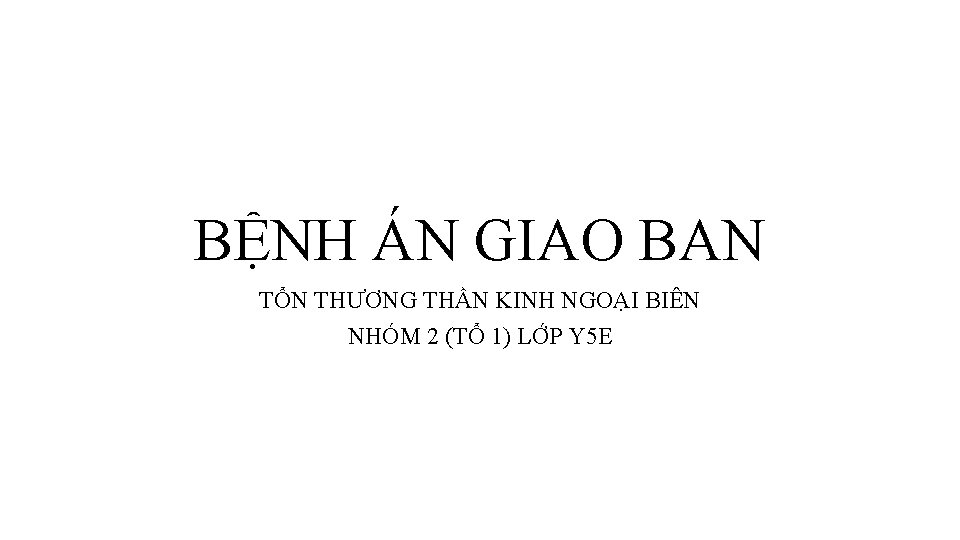 BỆNH ÁN GIAO BAN TỔN THƯƠNG THẦN KINH NGOẠI BIÊN NHÓM 2 (TỔ 1)