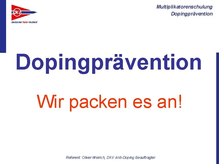 Multiplikatorenschulung Dopingprävention Wir packen es an! Referent: Oliver Weirich, DKV Anti-Doping Beauftragter 