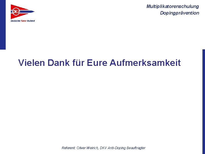Multiplikatorenschulung Dopingprävention Vielen Dank für Eure Aufmerksamkeit Referent: Oliver Weirich, DKV Anti-Doping Beauftragter 