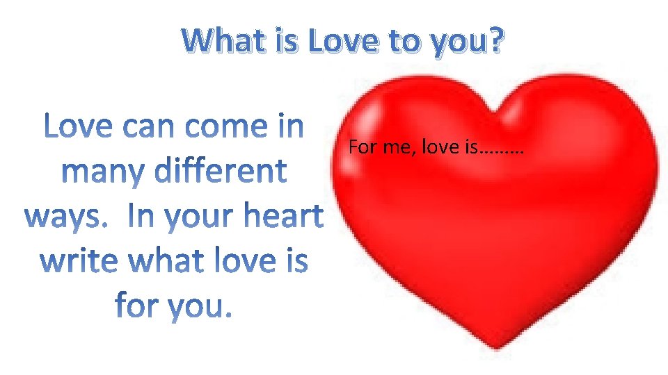 What is Love to you? For me, love is……… 