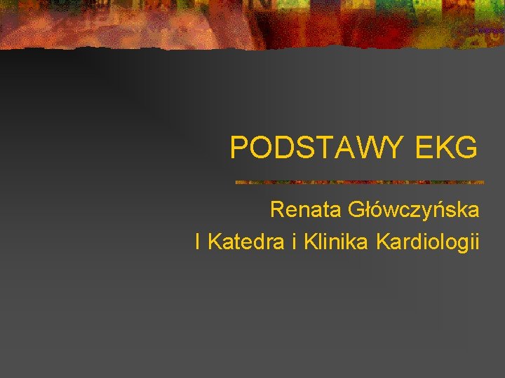 PODSTAWY EKG Renata Główczyńska I Katedra i Klinika Kardiologii 