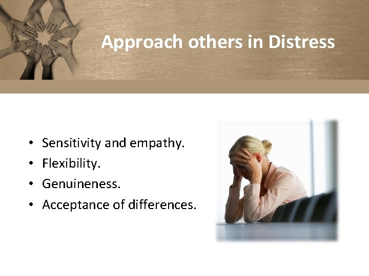 Approach others in Distress • • Sensitivity and empathy. Flexibility. Genuineness. Acceptance of differences.