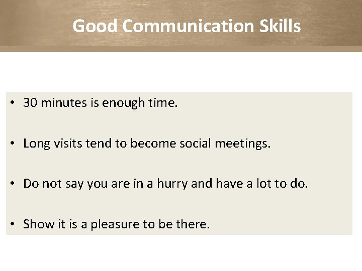 Good Communication Skills • 30 minutes is enough time. • Long visits tend to