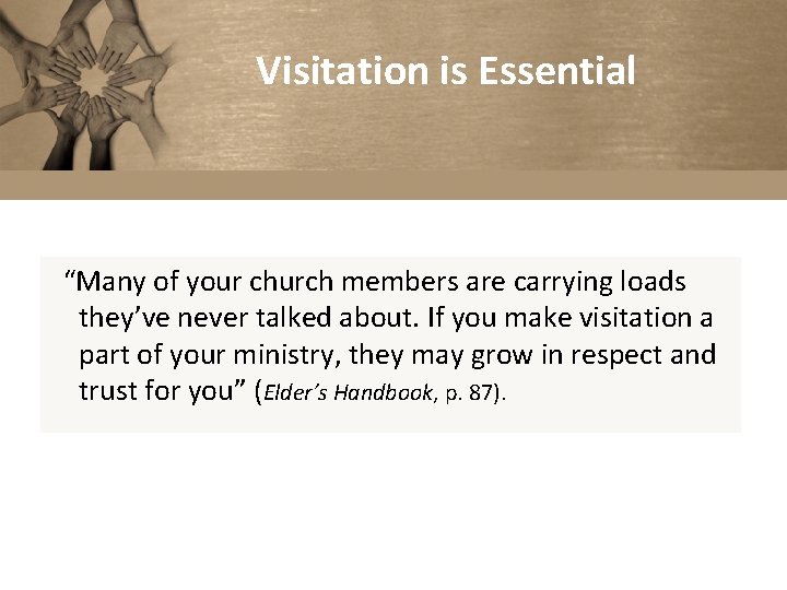 Visitation is Essential “Many of your church members are carrying loads they’ve never talked