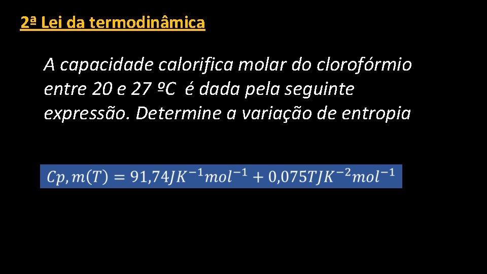 2ª Lei da termodinâmica A capacidade calorifica molar do clorofórmio entre 20 e 27