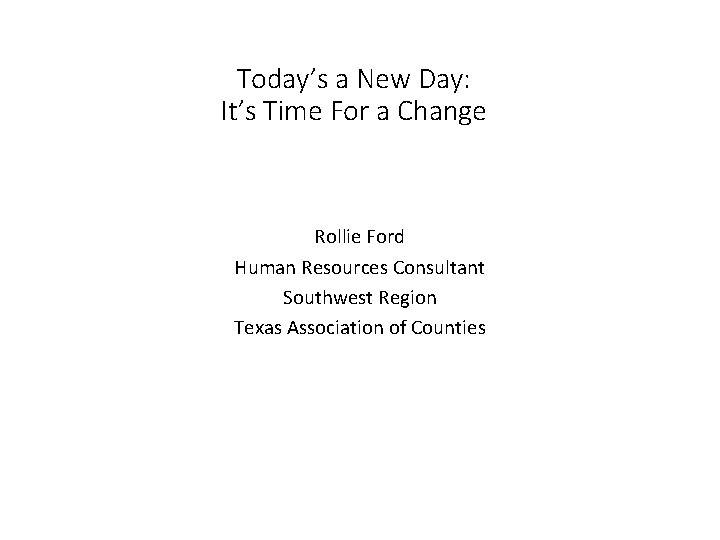 Today’s a New Day: It’s Time For a Change Rollie Ford Human Resources Consultant