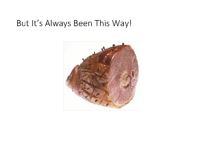 But It’s Always Been This Way! 