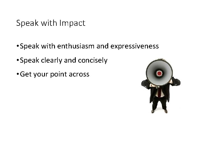Speak with Impact • Speak with enthusiasm and expressiveness • Speak clearly and concisely