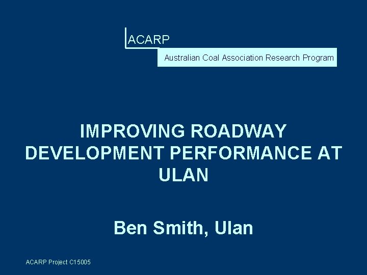 ACARP Australian Coal Association Research Program IMPROVING ROADWAY DEVELOPMENT PERFORMANCE AT ULAN Ben Smith,