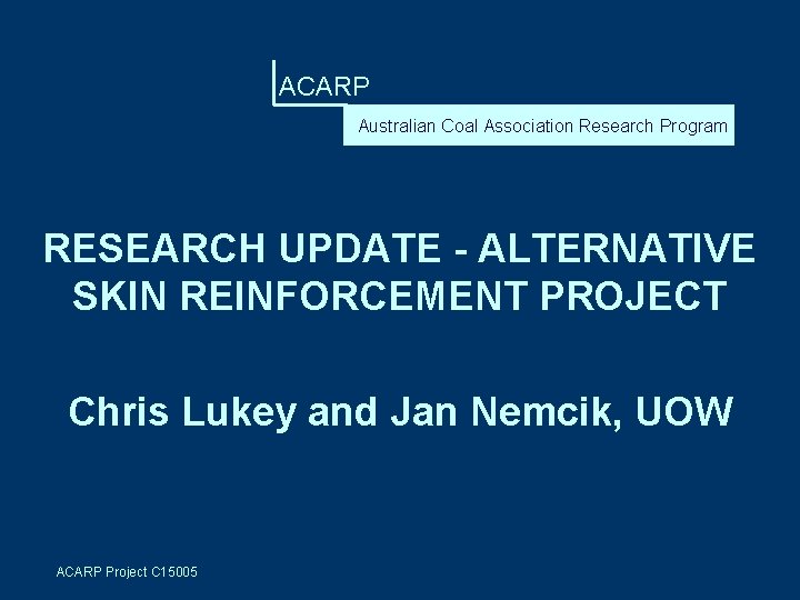 ACARP Australian Coal Association Research Program RESEARCH UPDATE - ALTERNATIVE SKIN REINFORCEMENT PROJECT Chris