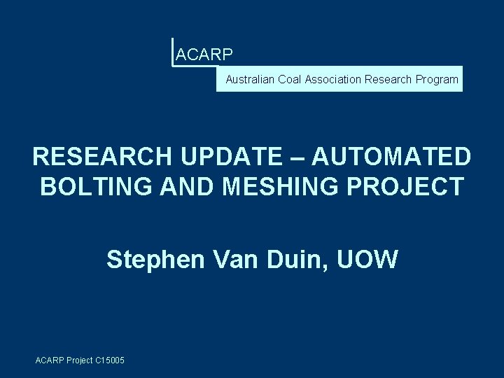 ACARP Australian Coal Association Research Program RESEARCH UPDATE – AUTOMATED BOLTING AND MESHING PROJECT