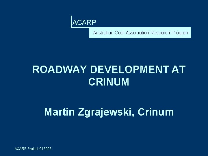 ACARP Australian Coal Association Research Program ROADWAY DEVELOPMENT AT CRINUM Martin Zgrajewski, Crinum ACARP