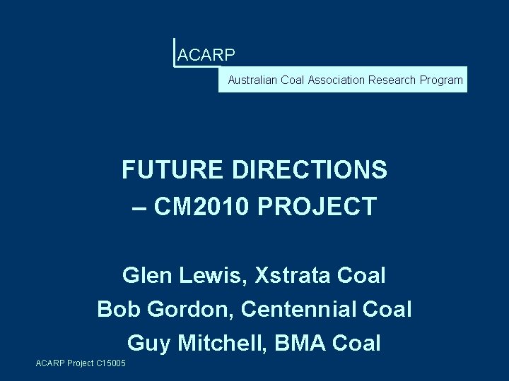 ACARP Australian Coal Association Research Program FUTURE DIRECTIONS – CM 2010 PROJECT Glen Lewis,