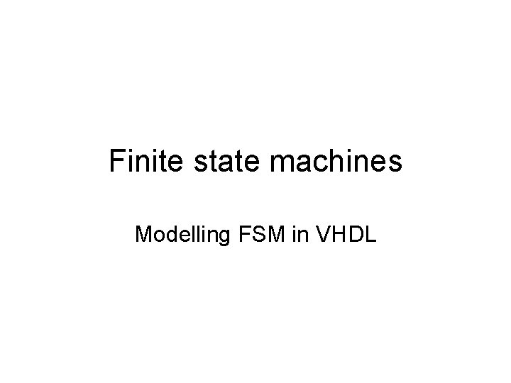 Finite state machines Modelling FSM in VHDL 