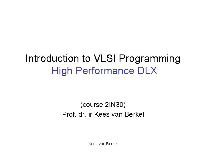 Introduction to VLSI Programming High Performance DLX (course 2 IN 30) Prof. dr. ir.