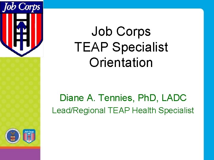 Job Corps TEAP Specialist Orientation Diane A. Tennies, Ph. D, LADC Lead/Regional TEAP Health