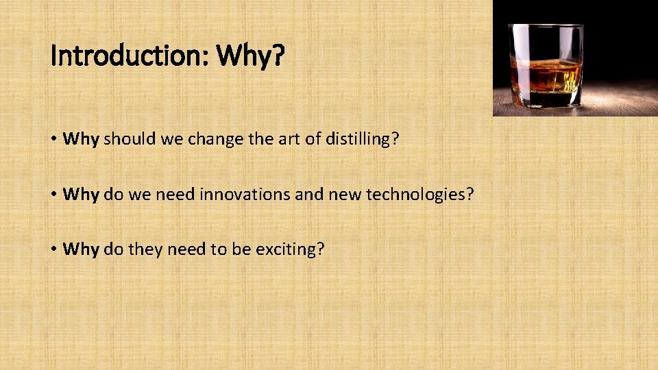 Introduction: Why? • Why should we change the art of distilling? • Why do