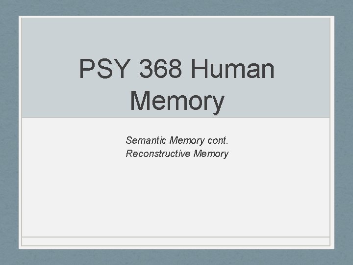 PSY 368 Human Memory Semantic Memory cont. Reconstructive Memory 